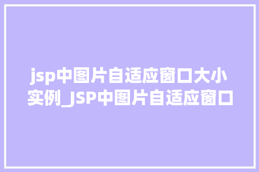 jsp中图片自适应窗口大小实例_JSP中图片自适应窗口大小的实例详解让图片随窗变化，美观又适用