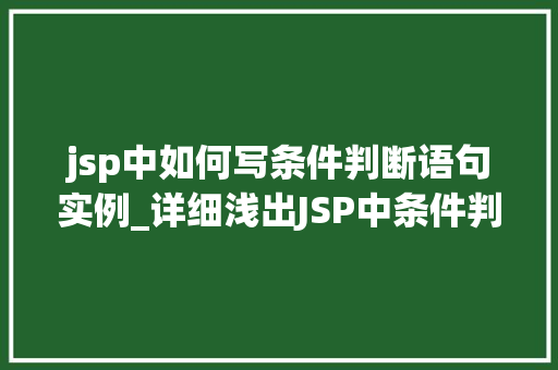 jsp中如何写条件判断语句实例_详细浅出JSP中条件判断语句的运用与实例  第1张