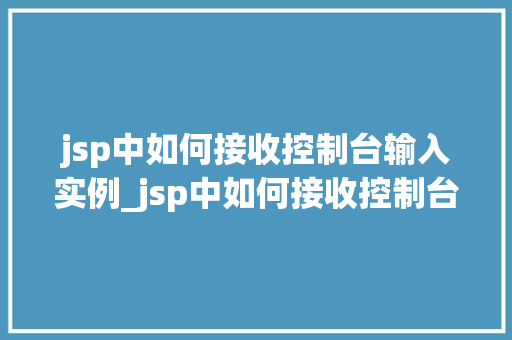 jsp中如何接收控制台输入实例_jsp中如何接收控制台输入实例实战与代码演示
