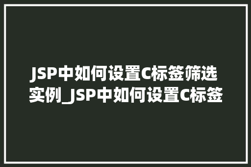 JSP中如何设置C标签筛选实例_JSP中如何设置C标签筛选实例实战方法
