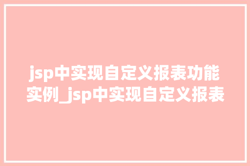 jsp中实现自定义报表功能实例_jsp中实现自定义报表功能实例实战与方法分享