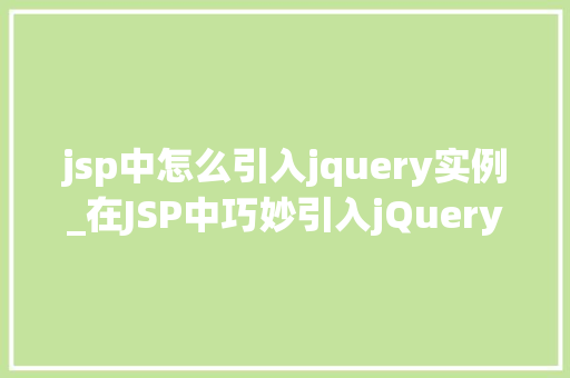 jsp中怎么引入jquery实例_在JSP中巧妙引入jQuery实例实战指南  第1张