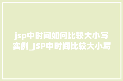 jsp中时间如何比较大小写实例_JSP中时间比较大小写实例轻松实现日期时间比较功能  第1张