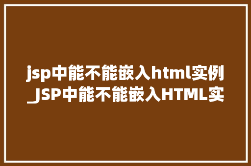 jsp中能不能嵌入html实例_JSP中能不能嵌入HTML实例跨技术融合的奥秘