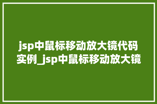 jsp中鼠标移动放大镜代码实例_jsp中鼠标移动放大镜代码实例轻松实现网页图片放大效果