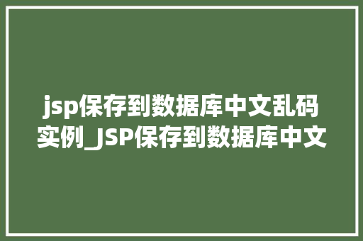 jsp保存到数据库中文乱码实例_JSP保存到数据库中文乱码实例常见问题及解决方法详解