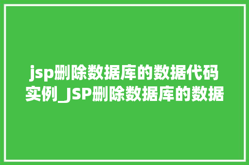 jsp删除数据库的数据代码实例_JSP删除数据库的数据代码实例轻松实现数据管理