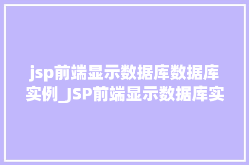 jsp前端显示数据库数据库实例_JSP前端显示数据库实例技术与实战方法