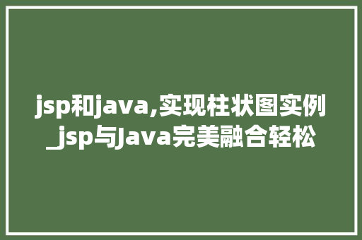 jsp和java,实现柱状图实例_jsp与Java完美融合轻松实现柱状图实例教程