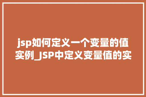 jsp如何定义一个变量的值实例_JSP中定义变量值的实例适用方法与例子分析