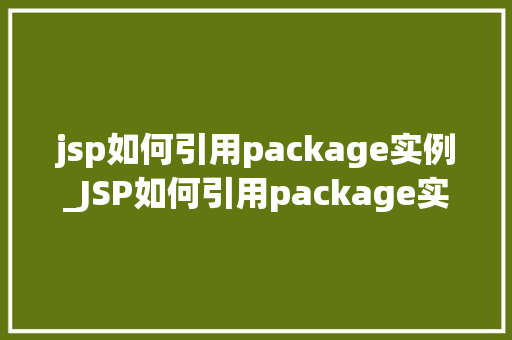 jsp如何引用package实例_JSP如何引用package实例详细浅出教你掌握