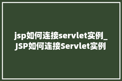jsp如何连接servlet实例_JSP如何连接Servlet实例全方位与实操步骤
