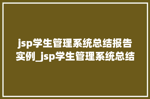 jsp学生管理系统总结报告实例_jsp学生管理系统总结报告实例从设计到方法的详细