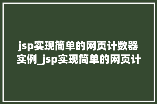 jsp实现简单的网页计数器实例_jsp实现简单的网页计数器实例从零开始构建你的第一个计数器应用