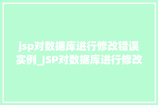 jsp对数据库进行修改错误实例_JSP对数据库进行修改错误实例详细剖析与解决步骤