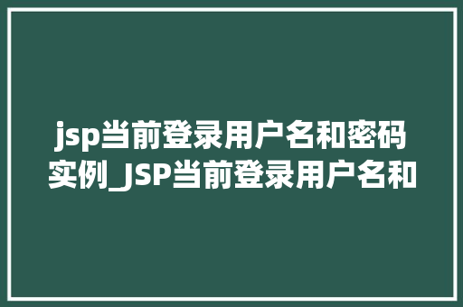 jsp当前登录用户名和密码实例_JSP当前登录用户名和密码实例实现高效用户认证的实战