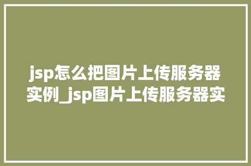 jsp怎么把图片上传服务器实例_jsp图片上传服务器实例轻松实现图片上传功能