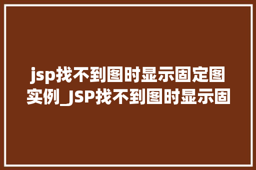 jsp找不到图时显示固定图实例_JSP找不到图时显示固定图实例完美解决图片加载问题