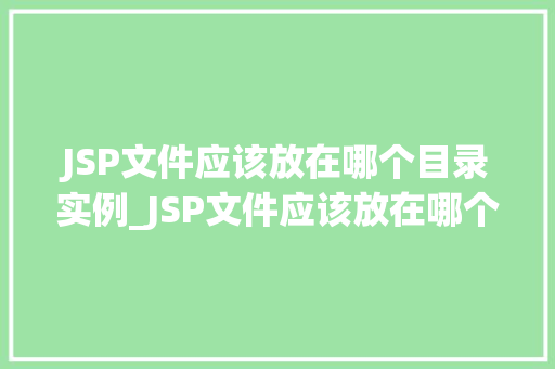 JSP文件应该放在哪个目录实例_JSP文件应该放在哪个目录一个实例教你如何正确部署