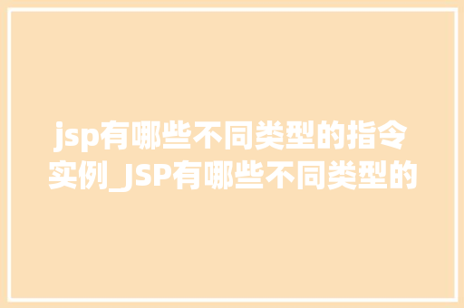 jsp有哪些不同类型的指令实例_JSP有哪些不同类型的指令实例详细与实例展示