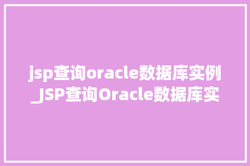 jsp查询oracle数据库实例_JSP查询Oracle数据库实例实现高效数据访问