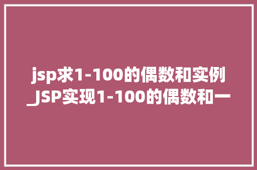 jsp求1-100的偶数和实例_JSP实现1-100的偶数和一个简单的编程实例