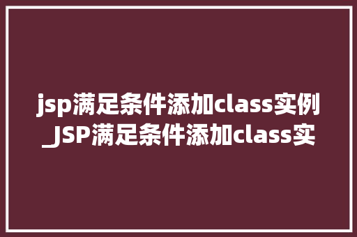 jsp满足条件添加class实例_JSP满足条件添加class实例实战方法与例子分享