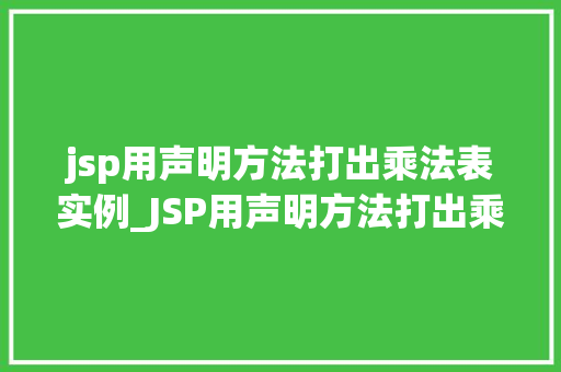 jsp用声明方法打出乘法表实例_JSP用声明方法打出乘法表实例轻松实现，效果显著