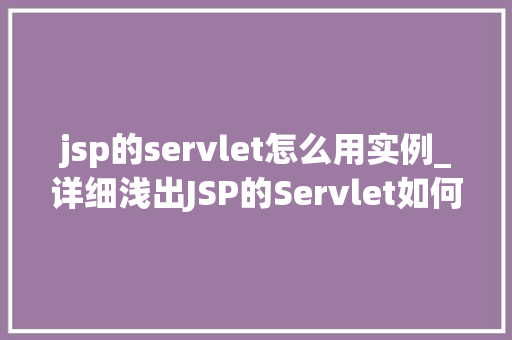 jsp的servlet怎么用实例_详细浅出JSP的Servlet如何使用实例详解