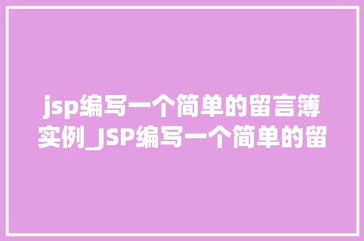 jsp编写一个简单的留言簿实例_JSP编写一个简单的留言簿实例从入门到方法