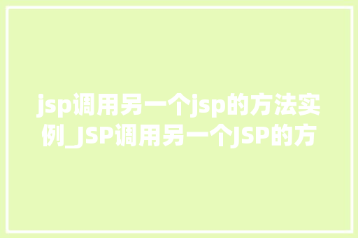 jsp调用另一个jsp的方法实例_JSP调用另一个JSP的方法实例实战与方法分享
