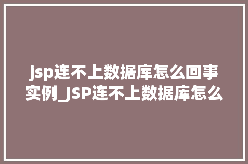 jsp连不上数据库怎么回事实例_JSP连不上数据库怎么办实战例子分析