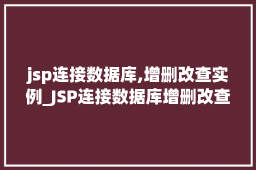 jsp连接数据库,增删改查实例_JSP连接数据库增删改查实例详解