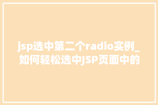 jsp选中第二个radio实例_如何轻松选中JSP页面中的第二个radio实例全方位攻略