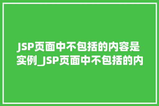 JSP页面中不包括的内容是实例_JSP页面中不包括的内容是实例那些隐藏的细节