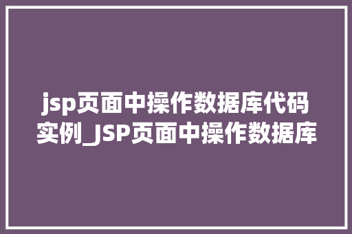 jsp页面中操作数据库代码实例_JSP页面中操作数据库代码实例从入门到精通