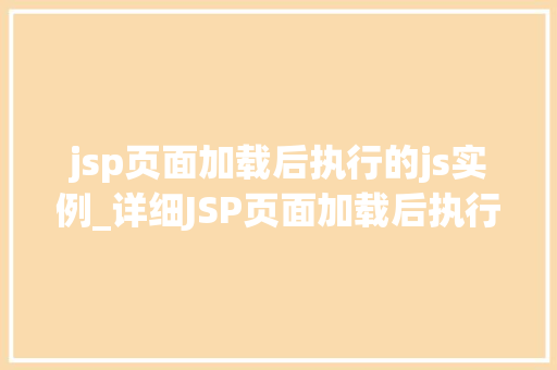 jsp页面加载后执行的js实例_详细JSP页面加载后执行的JS实例，前端奥秘