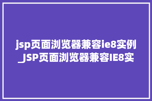 jsp页面浏览器兼容ie8实例_JSP页面浏览器兼容IE8实例轻松应对老旧浏览器挑战