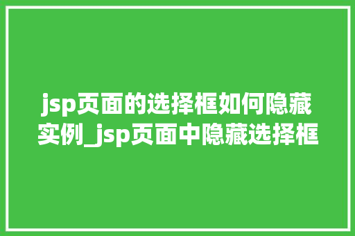 jsp页面的选择框如何隐藏实例_jsp页面中隐藏选择框的实例与方法分享