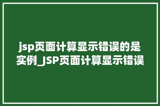 jsp页面计算显示错误的是实例_JSP页面计算显示错误的是实例常见问题及解决方法