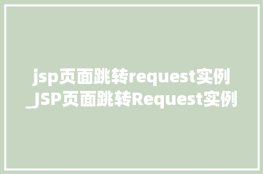 jsp页面跳转request实例_JSP页面跳转Request实例详细与实战方法