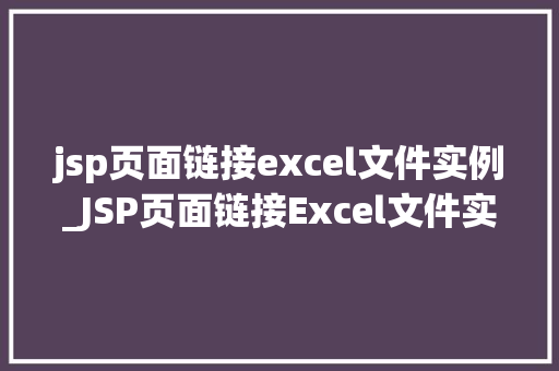 jsp页面链接excel文件实例_JSP页面链接Excel文件实例轻松实现数据导出与展示