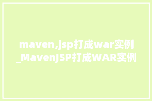 maven,jsp打成war实例_MavenJSP打成WAR实例详解从入门到精通