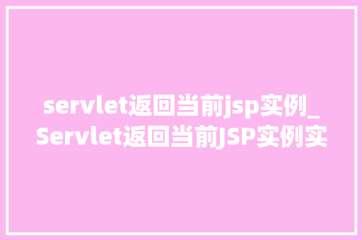 servlet返回当前jsp实例_Servlet返回当前JSP实例实现与细节剖析