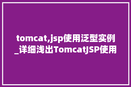 tomcat,jsp使用泛型实例_详细浅出TomcatJSP使用泛型实例详解