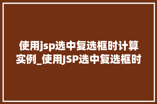 使用jsp选中复选框时计算实例_使用JSP选中复选框时计算实例详解从入门到精通