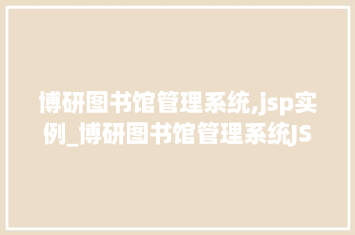 博研图书馆管理系统,jsp实例_博研图书馆管理系统JSP实例实战教程与方法分享