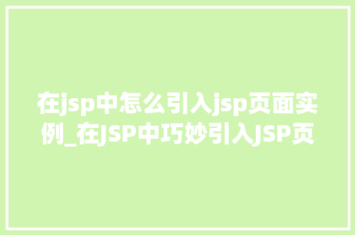 在jsp中怎么引入jsp页面实例_在JSP中巧妙引入JSP页面实例全方位与实操指南