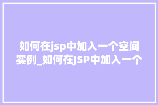 如何在jsp中加入一个空间实例_如何在JSP中加入一个空间实例详细教程与实战例子