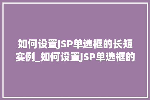 如何设置JSP单选框的长短实例_如何设置JSP单选框的长短实例一步步教你实现个化设计